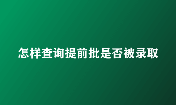 怎样查询提前批是否被录取