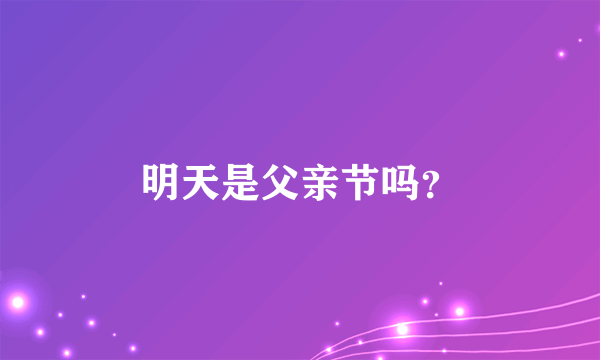 明天是父亲节吗？