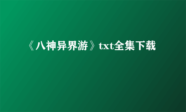 《八神异界游》txt全集下载