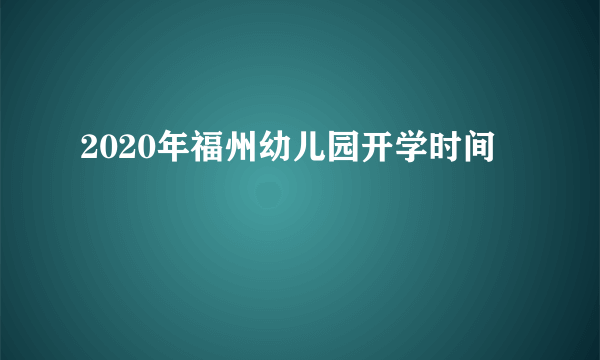 2020年福州幼儿园开学时间