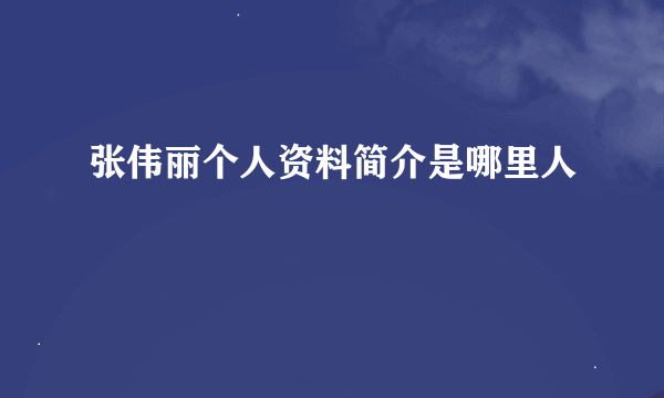 张伟丽个人资料简介是哪里人