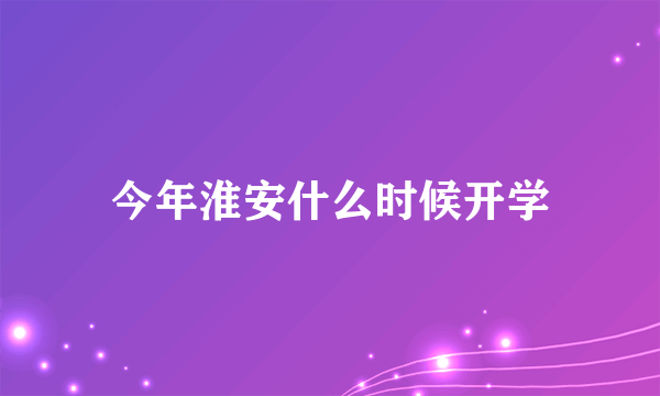 今年淮安什么时候开学