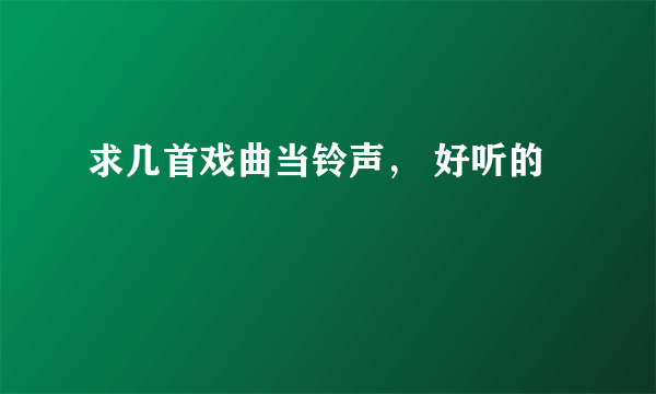 求几首戏曲当铃声， 好听的