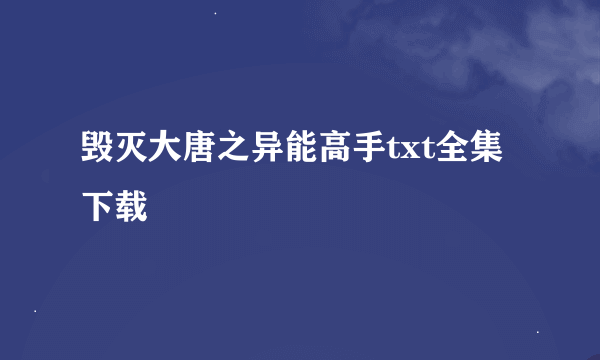 毁灭大唐之异能高手txt全集下载