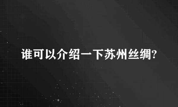 谁可以介绍一下苏州丝绸?