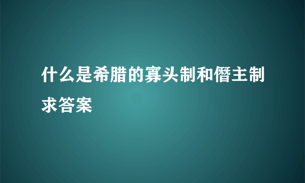 什么是希腊的寡头制和僭主制求答案