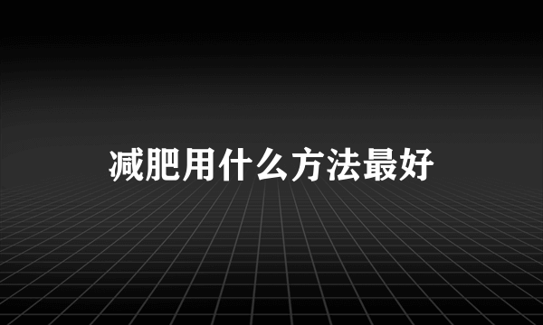 减肥用什么方法最好