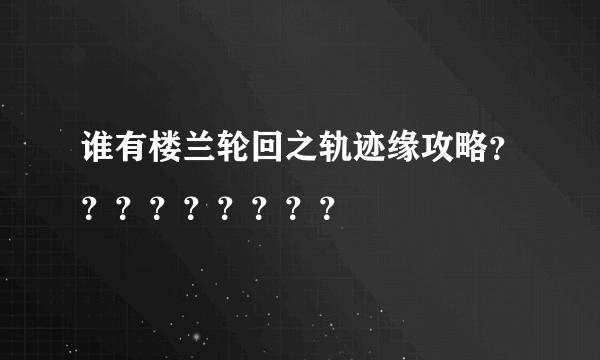 谁有楼兰轮回之轨迹缘攻略？？？？？？？？？