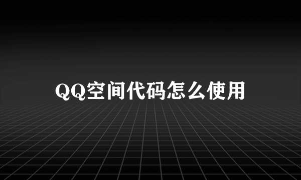 QQ空间代码怎么使用