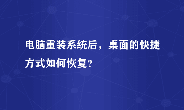 电脑重装系统后，桌面的快捷方式如何恢复？