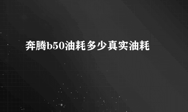 奔腾b50油耗多少真实油耗