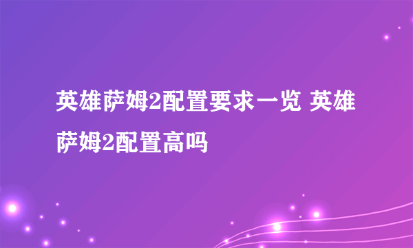 英雄萨姆2配置要求一览 英雄萨姆2配置高吗