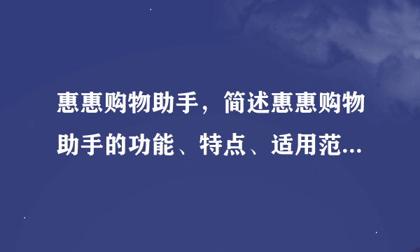 惠惠购物助手，简述惠惠购物助手的功能、特点、适用范围、使用方法和步骤