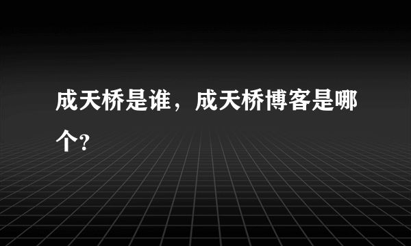 成天桥是谁，成天桥博客是哪个？