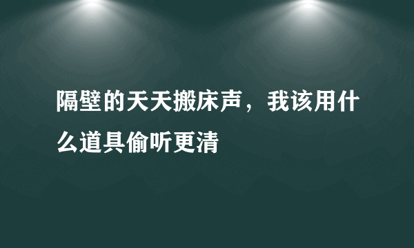 隔壁的天天搬床声，我该用什么道具偷听更清