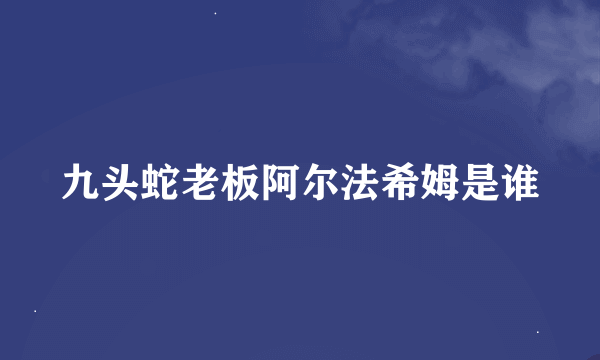 九头蛇老板阿尔法希姆是谁