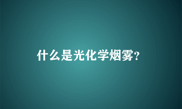 什么是光化学烟雾？