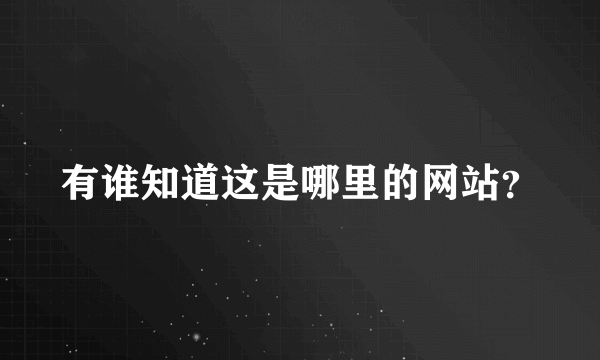 有谁知道这是哪里的网站？