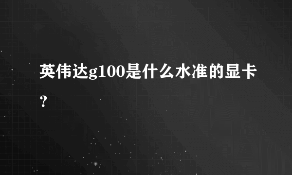 英伟达g100是什么水准的显卡？