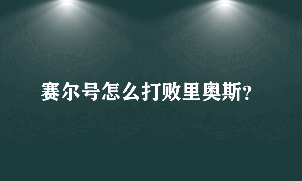 赛尔号怎么打败里奥斯？