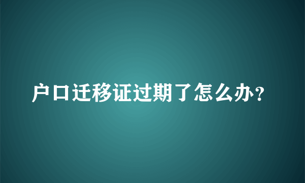 户口迁移证过期了怎么办？