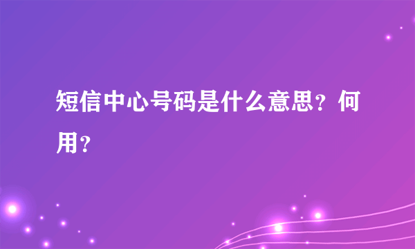 短信中心号码是什么意思？何用？