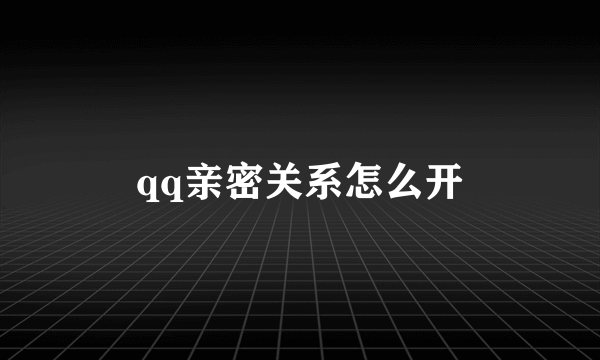 qq亲密关系怎么开