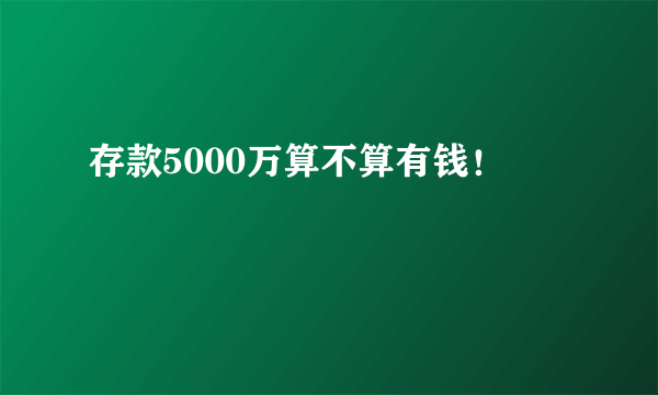 存款5000万算不算有钱！