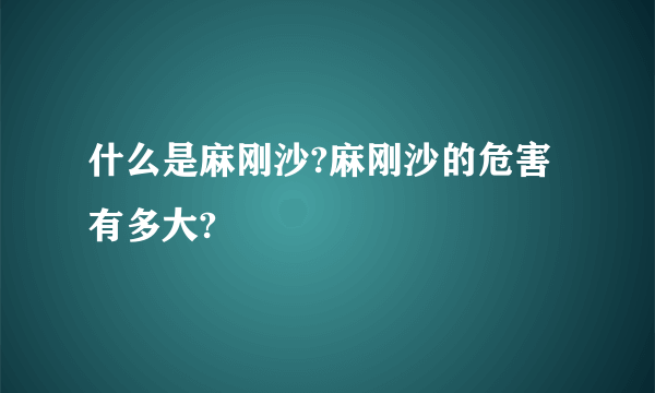 什么是麻刚沙?麻刚沙的危害有多大?