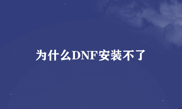 为什么DNF安装不了