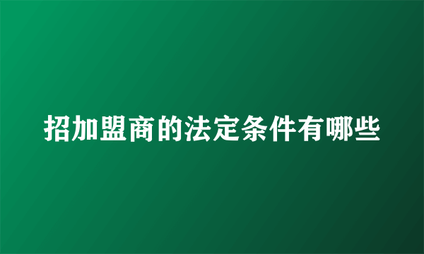 招加盟商的法定条件有哪些