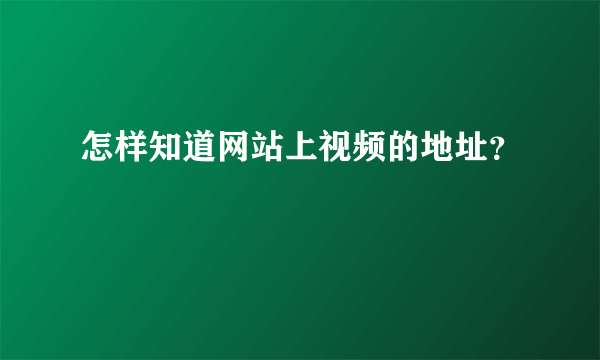 怎样知道网站上视频的地址？