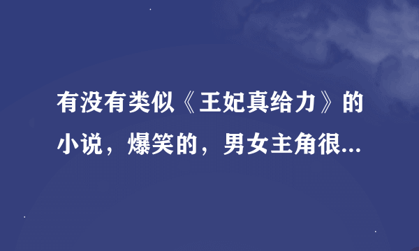 有没有类似《王妃真给力》的小说，爆笑的，男女主角很快就能遇到的，