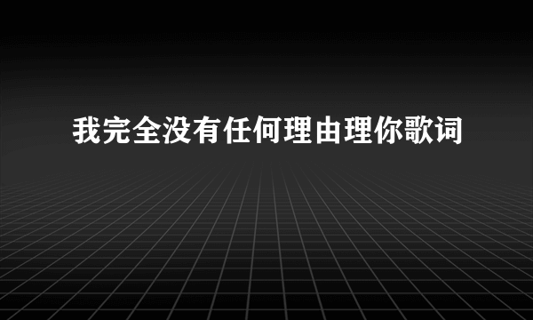 我完全没有任何理由理你歌词