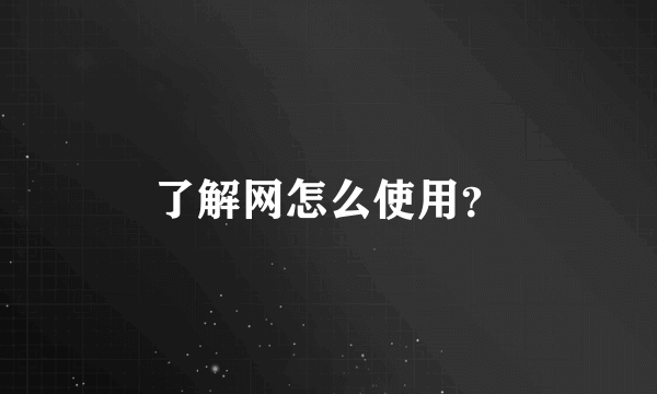 了解网怎么使用？