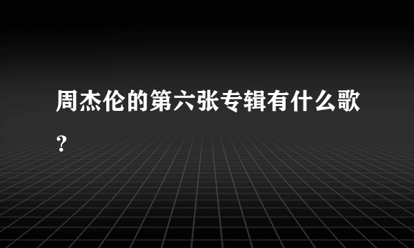 周杰伦的第六张专辑有什么歌？