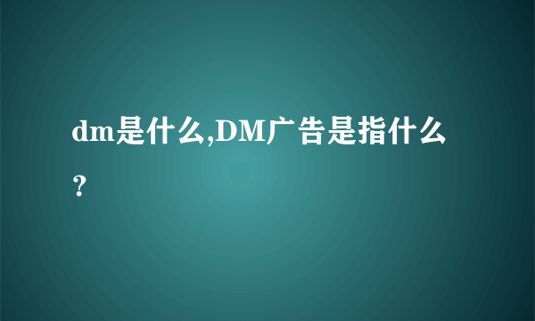 dm是什么,DM广告是指什么？