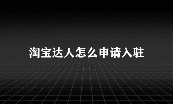 淘宝达人怎么申请入驻