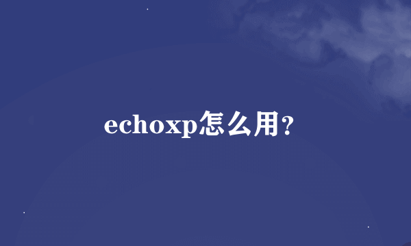 echoxp怎么用？