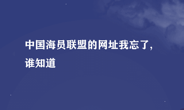 中国海员联盟的网址我忘了,谁知道