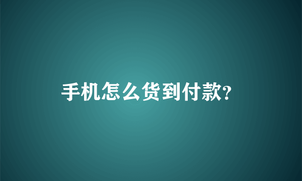 手机怎么货到付款？