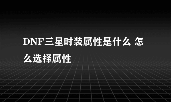 DNF三星时装属性是什么 怎么选择属性