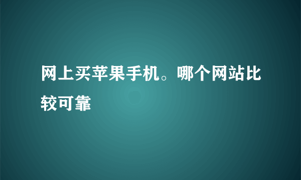 网上买苹果手机。哪个网站比较可靠