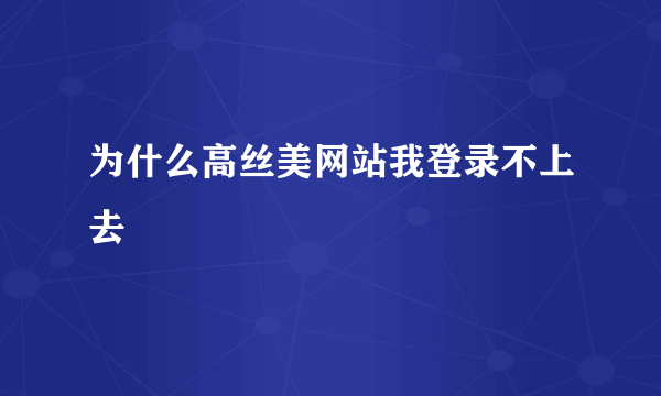 为什么高丝美网站我登录不上去