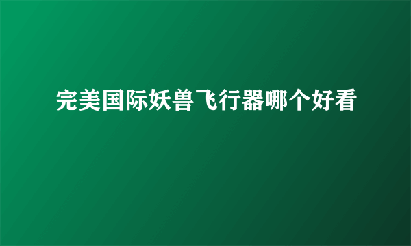 完美国际妖兽飞行器哪个好看