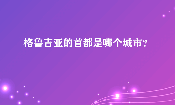 格鲁吉亚的首都是哪个城市？