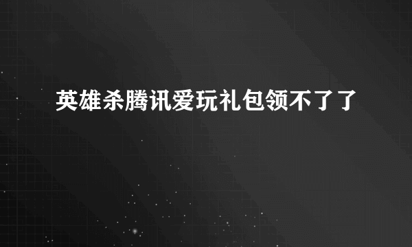 英雄杀腾讯爱玩礼包领不了了