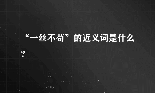 “一丝不苟”的近义词是什么？