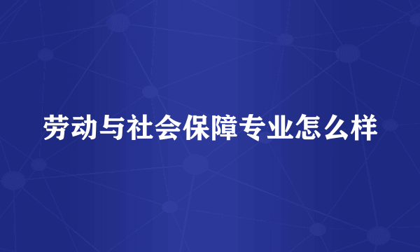 劳动与社会保障专业怎么样