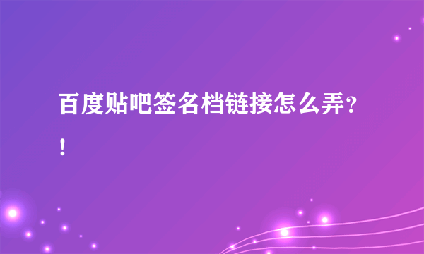 百度贴吧签名档链接怎么弄？！